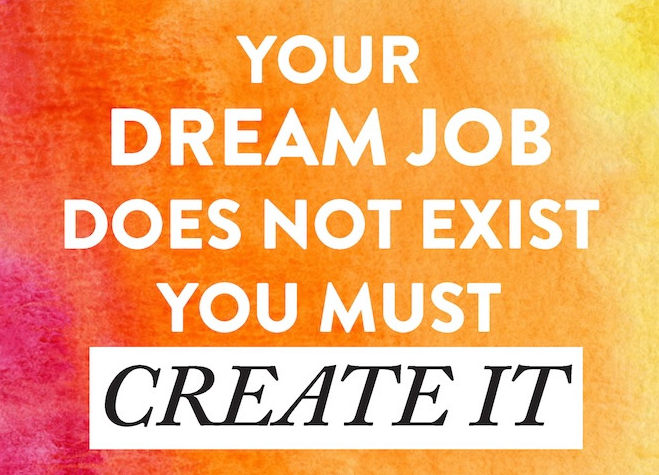Your dream job does not exist. You must create it.